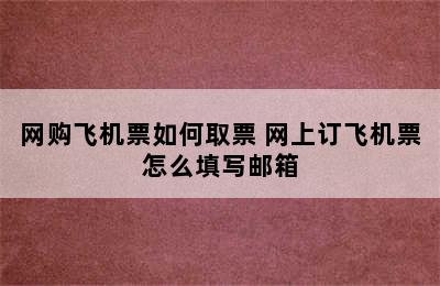 网购飞机票如何取票 网上订飞机票怎么填写邮箱